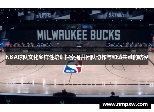 NBA球队文化多样性培训探索提升团队协作与和谐共融的路径