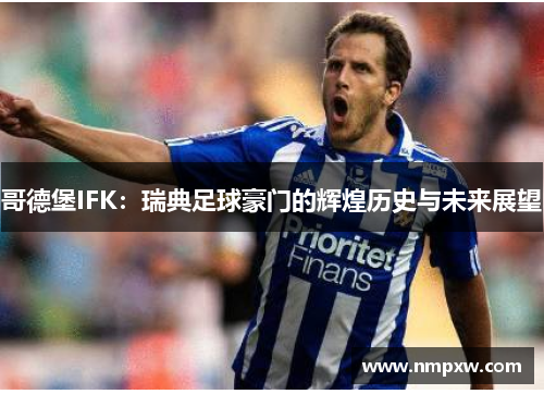 哥德堡IFK：瑞典足球豪门的辉煌历史与未来展望