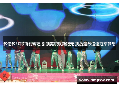 多伦多FC欲再创辉煌 引领美职联新纪元 挑战强敌追逐冠军梦想