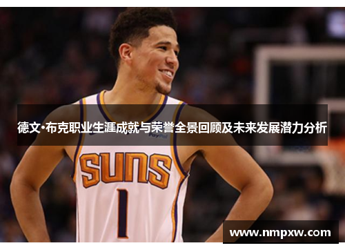 德文·布克职业生涯成就与荣誉全景回顾及未来发展潜力分析 德文·布克职业生涯成就与荣誉全景回顾及未来发展潜力分析