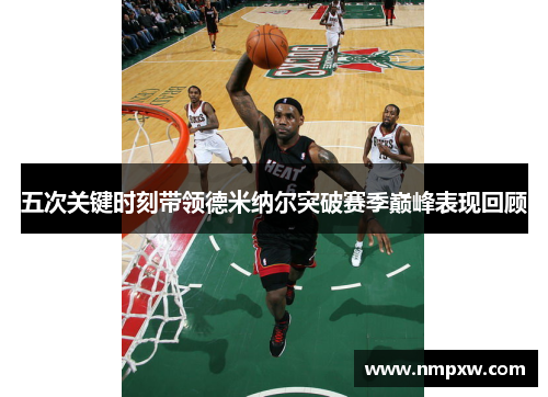 五次关键时刻带领德米纳尔突破赛季巅峰表现回顾
