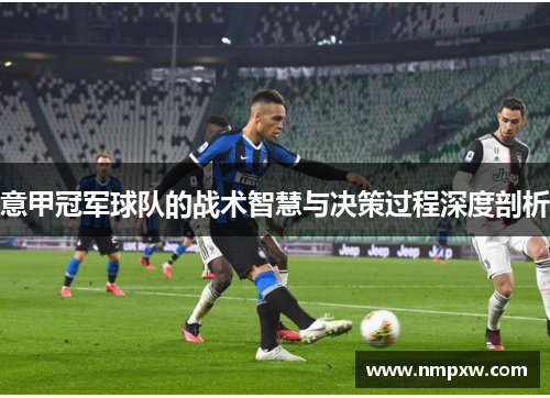 意甲冠军球队的战术智慧与决策过程深度剖析