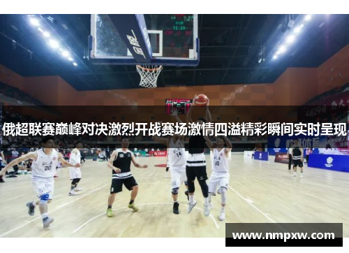 俄超联赛巅峰对决激烈开战赛场激情四溢精彩瞬间实时呈现