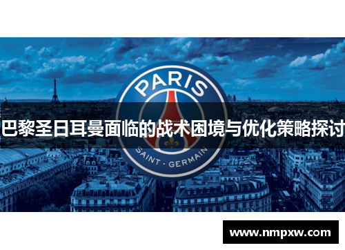 巴黎圣日耳曼面临的战术困境与优化策略探讨