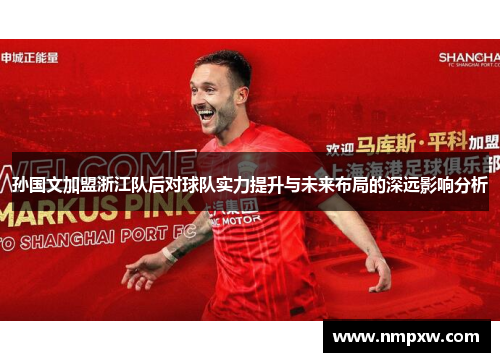 孙国文加盟浙江队后对球队实力提升与未来布局的深远影响分析