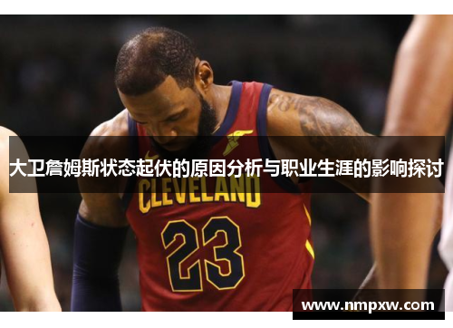 大卫詹姆斯状态起伏的原因分析与职业生涯的影响探讨