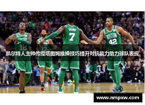 凯尔特人主帅传授塔图姆推搡技巧提升对抗能力助力球队表现