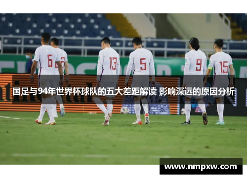 国足与94年世界杯球队的五大差距解读 影响深远的原因分析