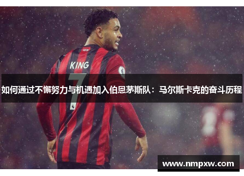 如何通过不懈努力与机遇加入伯恩茅斯队：马尔斯卡克的奋斗历程