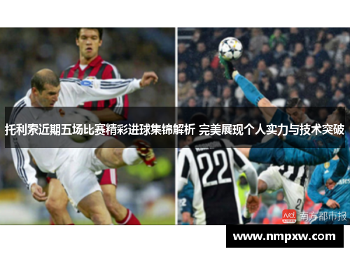 托利索近期五场比赛精彩进球集锦解析 完美展现个人实力与技术突破 托利索近期五场比赛精彩进球集锦解析 完美展现个人实力与技术突破