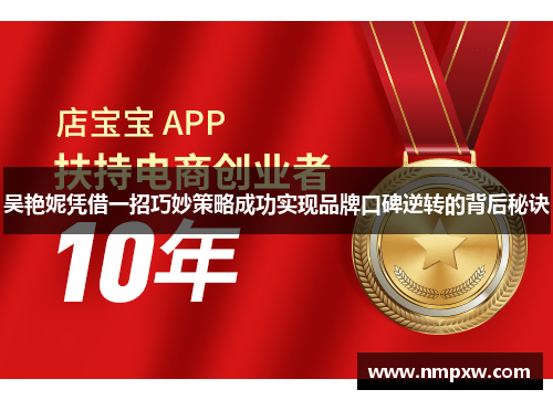 吴艳妮凭借一招巧妙策略成功实现品牌口碑逆转的背后秘诀 吴艳妮凭借一招巧妙策略成功实现品牌口碑逆转的背后秘诀