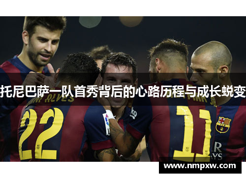 托尼巴萨一队首秀背后的心路历程与成长蜕变