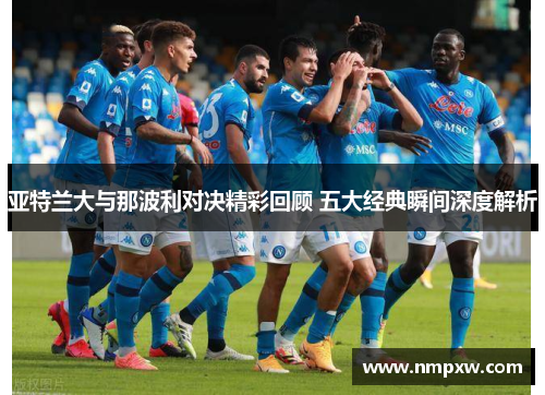 亚特兰大与那波利对决精彩回顾 五大经典瞬间深度解析