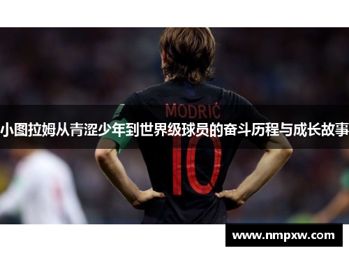 小图拉姆从青涩少年到世界级球员的奋斗历程与成长故事