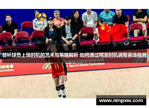 替补球员上场时机的艺术与策略解析 如何通过精准时机调整赛场格局