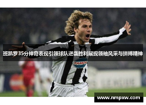 班凯罗35分神奇表现引领球队逆袭胜利展现领袖风采与拼搏精神