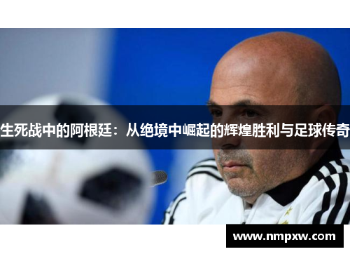 生死战中的阿根廷：从绝境中崛起的辉煌胜利与足球传奇