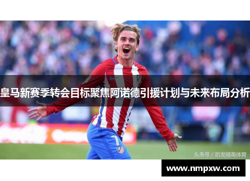 皇马新赛季转会目标聚焦阿诺德引援计划与未来布局分析