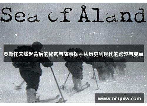 罗斯托夫崛起背后的秘密与故事探索从历史到现代的跨越与变革 罗斯托夫崛起背后的秘密与故事探索从历史到现代的跨越与变革