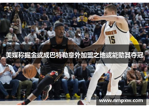 美媒称掘金或成巴特勒意外加盟之地或能助其夺冠