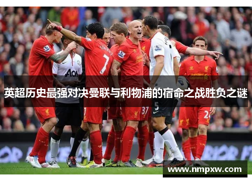 英超历史最强对决曼联与利物浦的宿命之战胜负之谜
