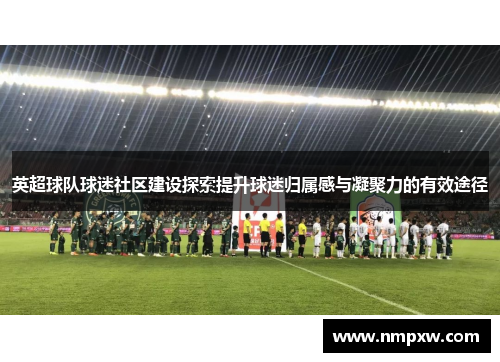 英超球队球迷社区建设探索提升球迷归属感与凝聚力的有效途径