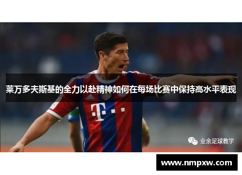 莱万多夫斯基的全力以赴精神如何在每场比赛中保持高水平表现
