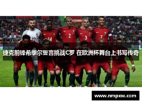 捷克前锋希季尔誓言挑战C罗 在欧洲杯舞台上书写传奇