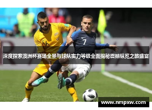 深度探索澳洲杯赛场全景与球队实力等级全面揭秘震撼纵览之旅盛宴 深度探索澳洲杯赛场全景与球队实力等级全面揭秘震撼纵览之旅盛宴