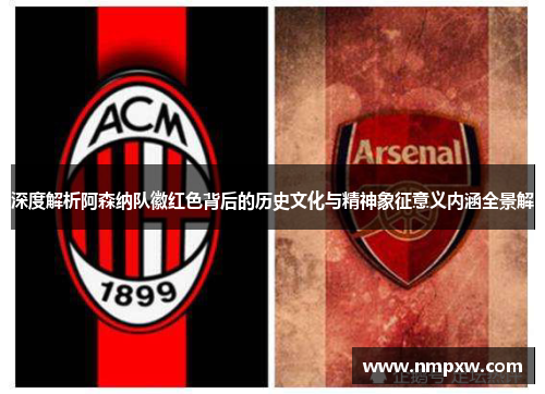 深度解析阿森纳队徽红色背后的历史文化与精神象征意义内涵全景解